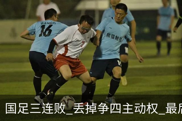 国足三连败 丢掉争四主动权 最后两场必须全胜